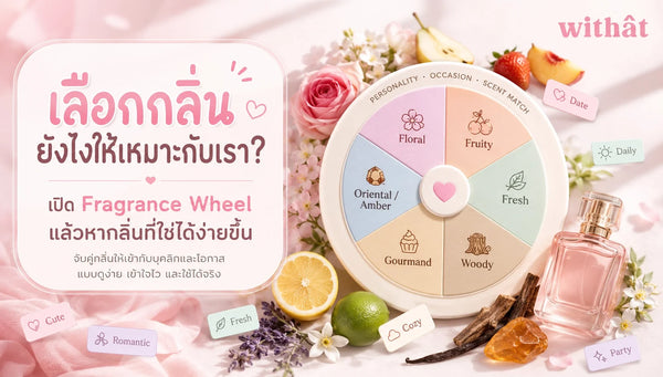 วิธีเลือกกลิ่นน้ำหอม ให้เข้ากับบุคลิกและโอกาส ผ่านคัมภีร์ Fragrance Wheel สแกนกลิ่นที่ใช่ไม่มีพลาด