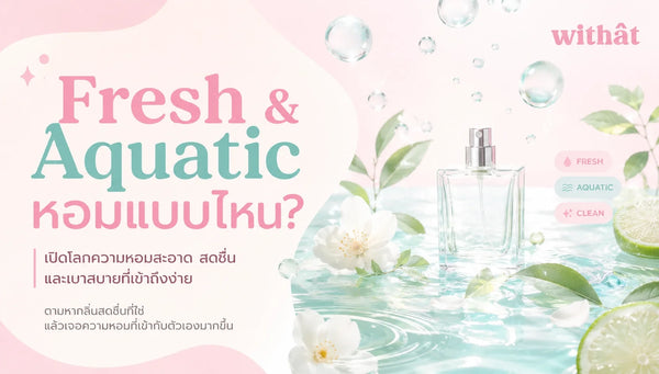 น้ำหอมกลิ่นสดชื่น ตระกูล Fresh และ Aquatic ทุกรูปแบบ ค้นหาคาแรคเตอร์หอมสะอาดที่ใช่สำหรับคุณ
