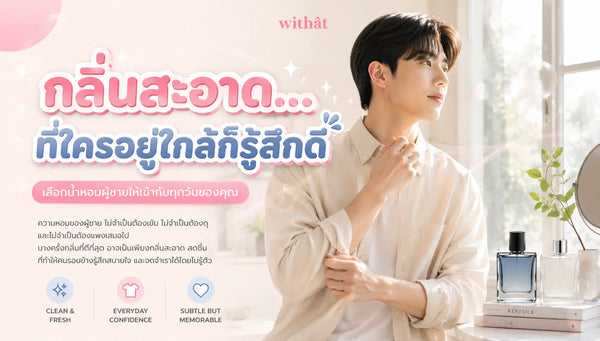 น้ำหอมผู้ชายกลิ่นสะอาด สดชื่น มั่นใจ เลือกกลิ่นไหนดีให้เหมาะกับทุกโอกาส?