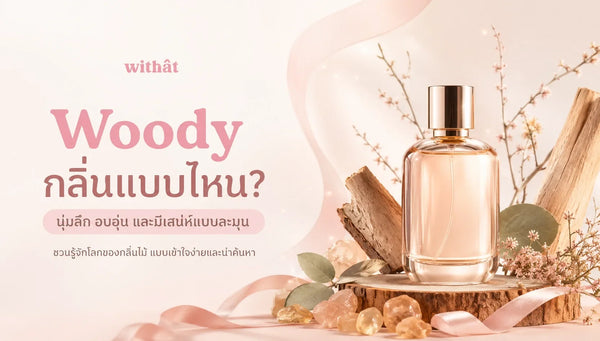 เปิดโลกความหอมนุ่มลึก น้ำหอมตระกูล Woody กลิ่นไม้ทุกสไตล์ที่ต้องรู้จัก ฉบับเข้าใจง่ายที่สุดในสามโลก