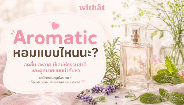 เจาะลึก น้ำหอมกลิ่น Aromatic คอนเซปต์กลิ่นสมุนไพรธรรมชาติที่แมตช์เข้ากับไลฟ์สไตล์ของคุณ