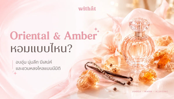 น้ำหอมกลิ่น Oriental และตระกูล Amber ค้นหามิติกลิ่นหอมลึก อบอุ่น เย้ายวน ที่แมตช์เข้ากับคาแรคเตอร์ของคุณ