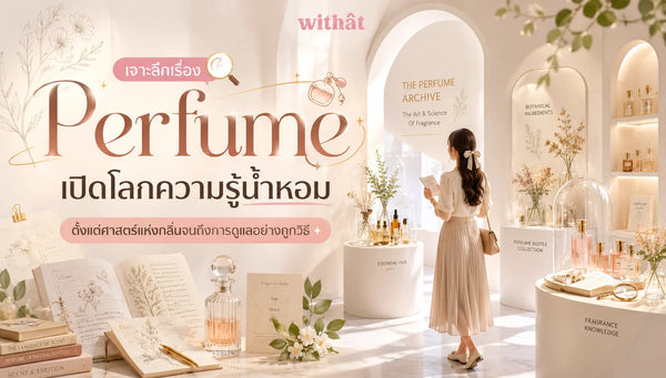 เจาะลึกเรื่อง Perfume เปิดโลกความรู้น้ำหอม ตั้งแต่ศาสตร์แห่งกลิ่นจนถึงวิธีรักษาคุณค่าความหอมอย่างมืออาชีพ