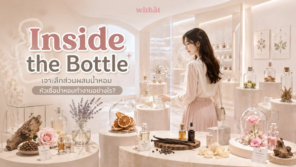 Inside the Bottle เจาะลึก ส่วนผสมน้ำหอม ทำความรู้จัก หัวเชื้อน้ำหอม คืออะไร และทำงานยังไงให้ตัวหอมฟุ้ง